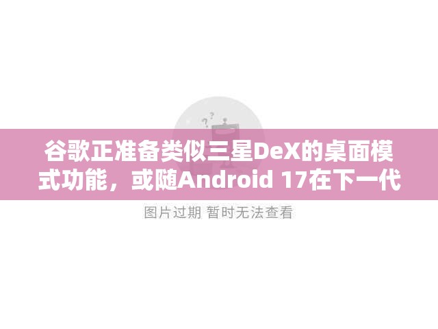 谷歌正准备类似三星DeX的桌面模式功能，或随Android 17在下一代Pixel手机发布