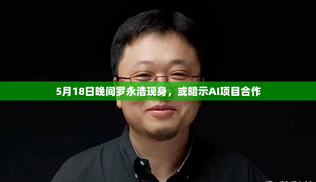 5月18日晚间罗永浩现身，或暗示AI项目合作