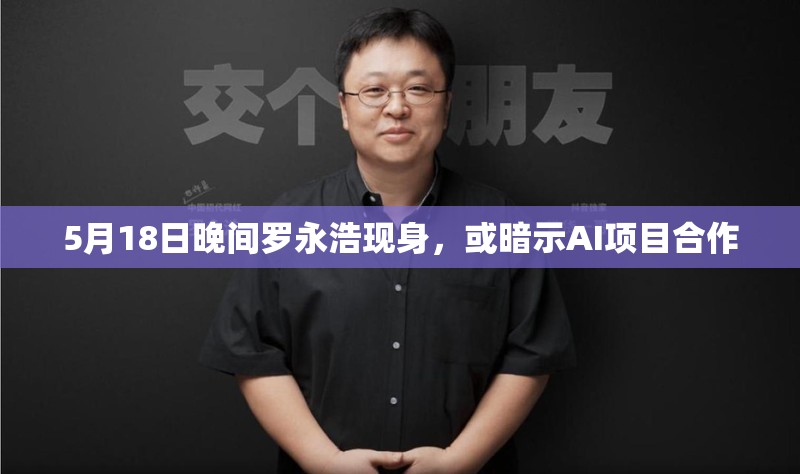 5月18日晚间罗永浩现身，或暗示AI项目合作