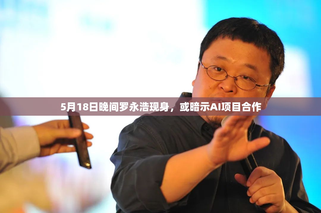5月18日晚间罗永浩现身，或暗示AI项目合作