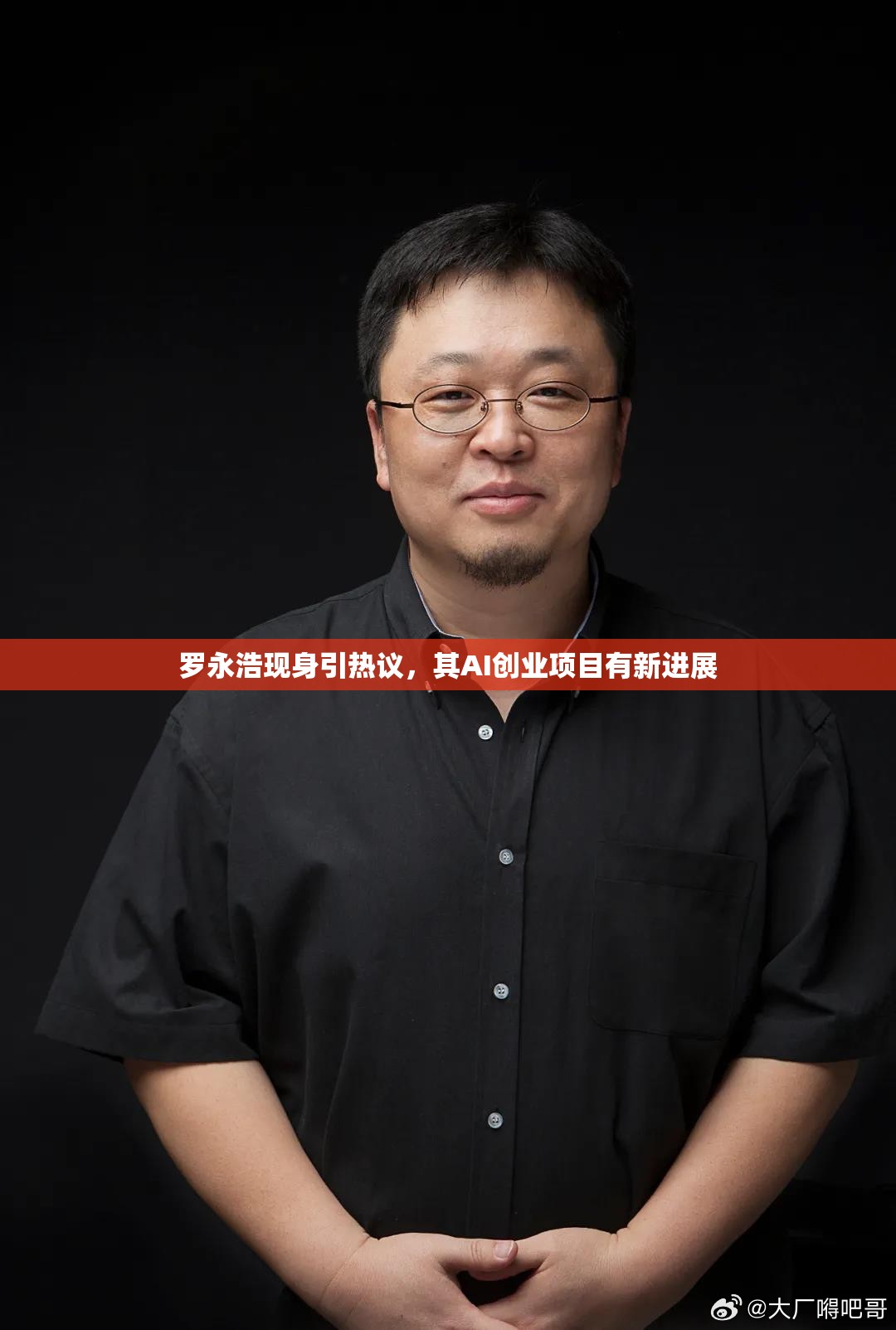 罗永浩现身引热议，其AI创业项目有新进展