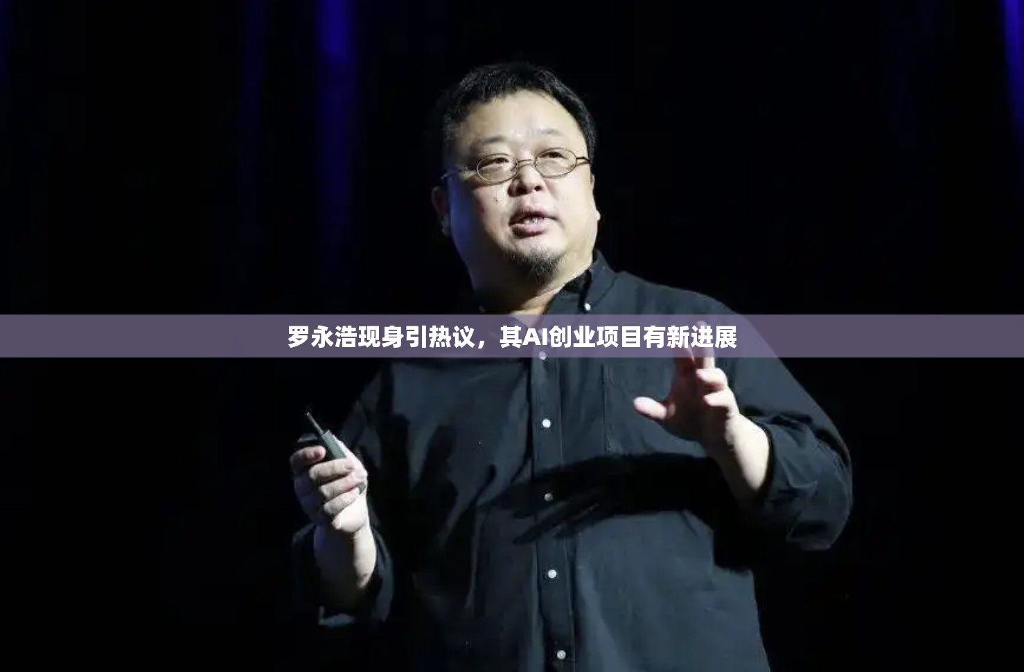 罗永浩现身引热议，其AI创业项目有新进展