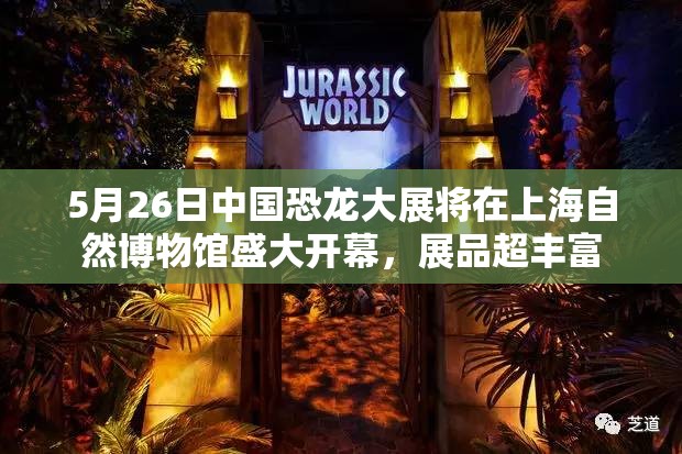 5月26日中国恐龙大展将在上海自然博物馆盛大开幕，展品超丰富