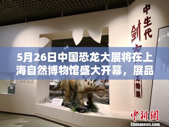 5月26日中国恐龙大展将在上海自然博物馆盛大开幕，展品超丰富