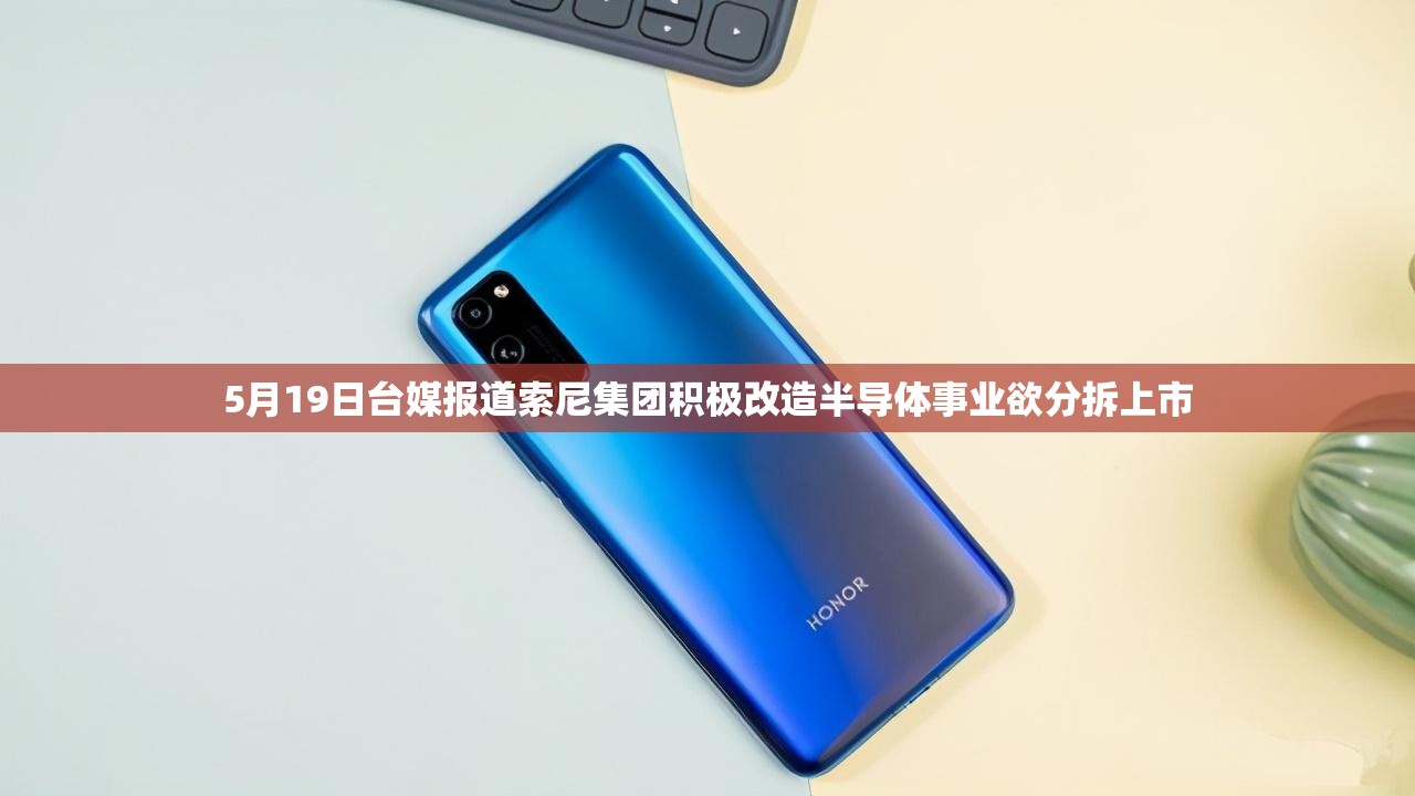5月19日台媒报道索尼集团积极改造半导体事业欲分拆上市