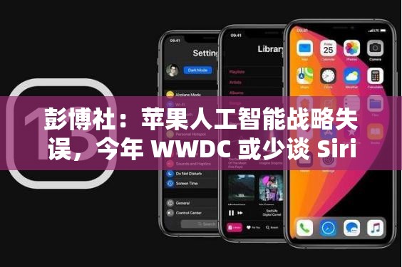 彭博社：苹果人工智能战略失误，今年 WWDC 或少谈 Siri