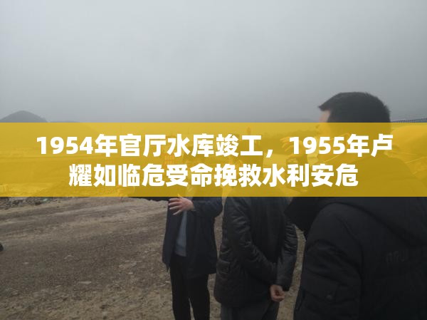 1954年官厅水库竣工，1955年卢耀如临危受命挽救水利安危