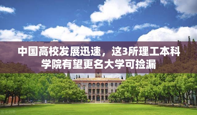 中国高校发展迅速，这3所理工本科学院有望更名大学可捡漏