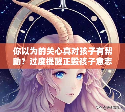 你以为的关心真对孩子有帮助？过度提醒正毁孩子意志力