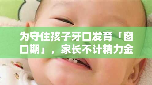 为守住孩子牙口发育「窗口期」，家长不计精力金钱投入