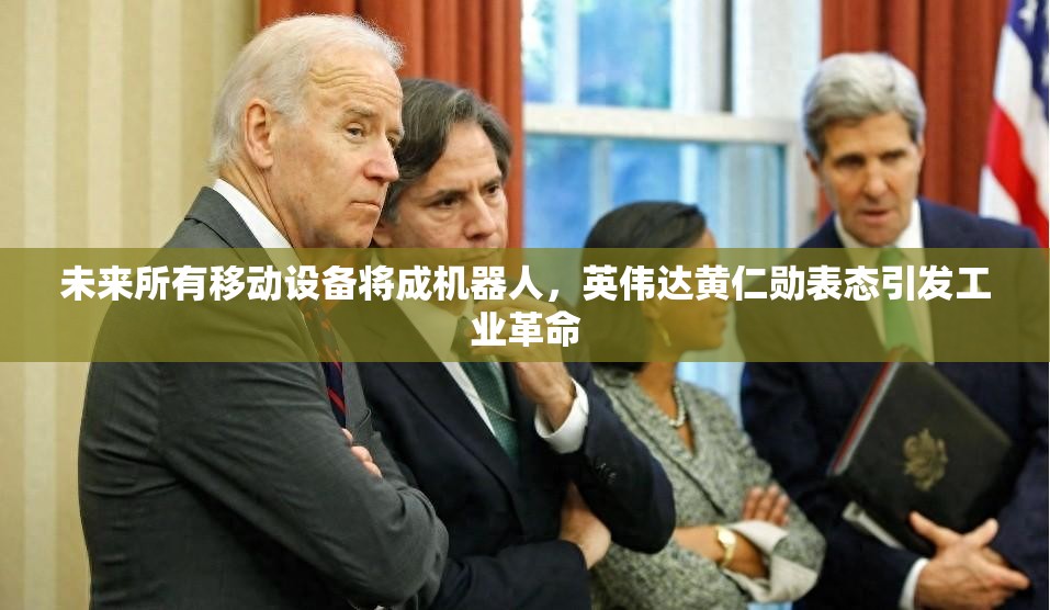 未来所有移动设备将成机器人，英伟达黄仁勋表态引发工业革命