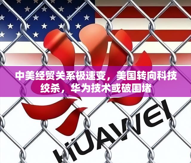 中美经贸关系极速变，美国转向科技绞杀，华为技术或破围堵