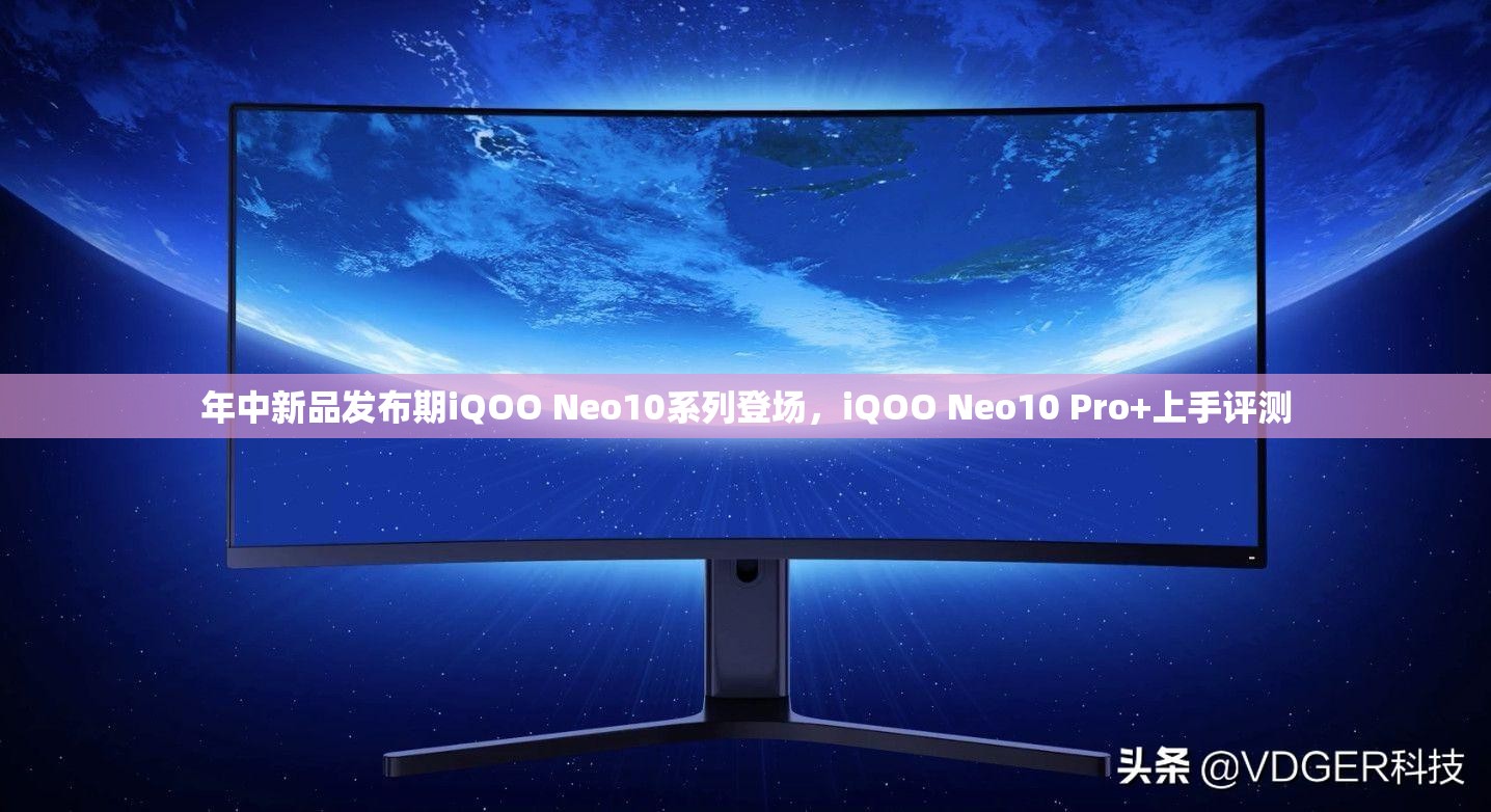 年中新品发布期iQOO Neo10系列登场，iQOO Neo10 Pro+上手评测