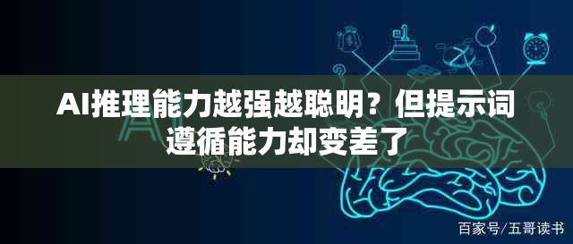 AI推理能力越强越聪明？但提示词遵循能力却变差了
