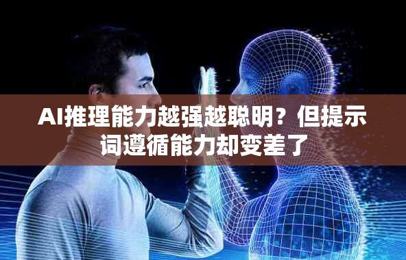 AI推理能力越强越聪明？但提示词遵循能力却变差了