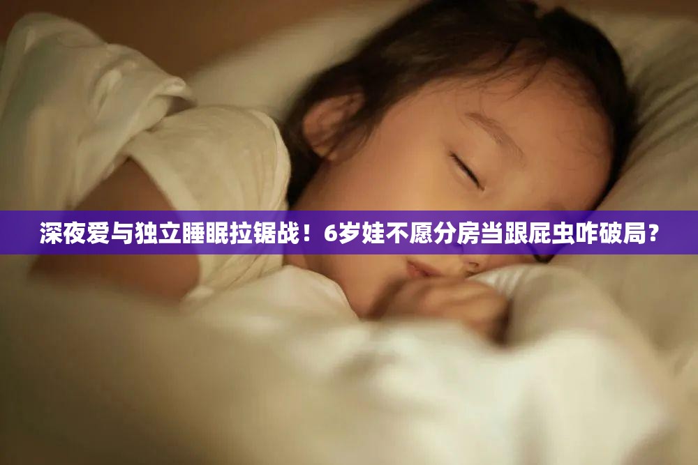 深夜爱与独立睡眠拉锯战！6岁娃不愿分房当跟屁虫咋破局？