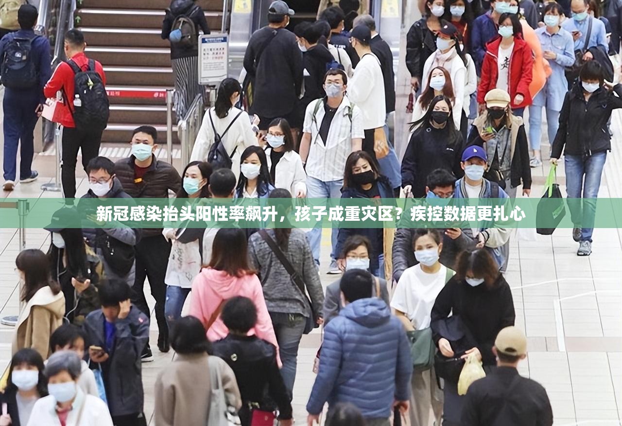 新冠感染抬头阳性率飙升，孩子成重灾区？疾控数据更扎心