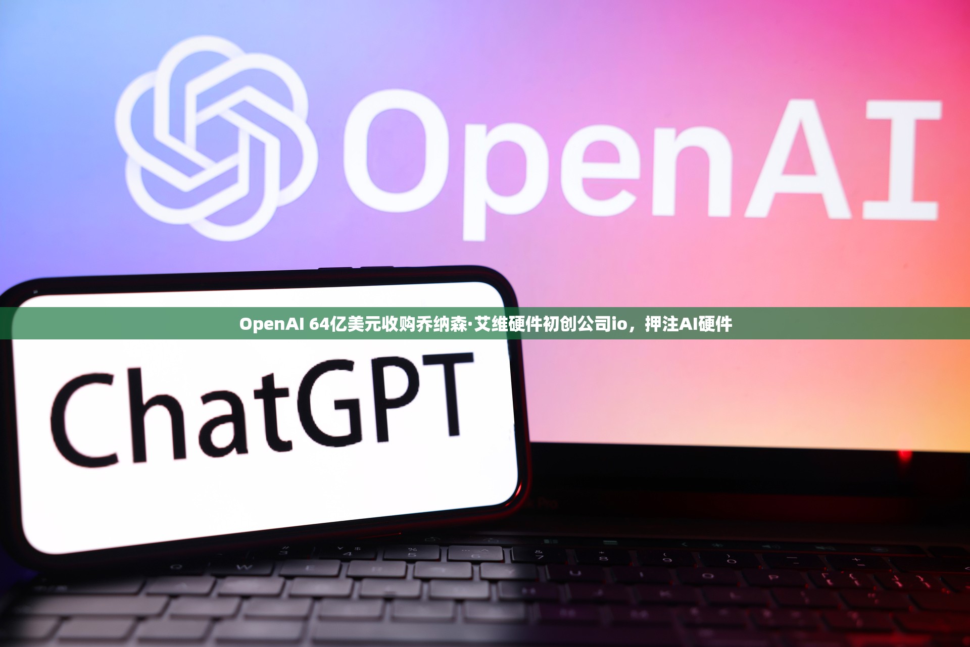 OpenAI 64亿美元收购乔纳森·艾维硬件初创公司io，押注AI硬件