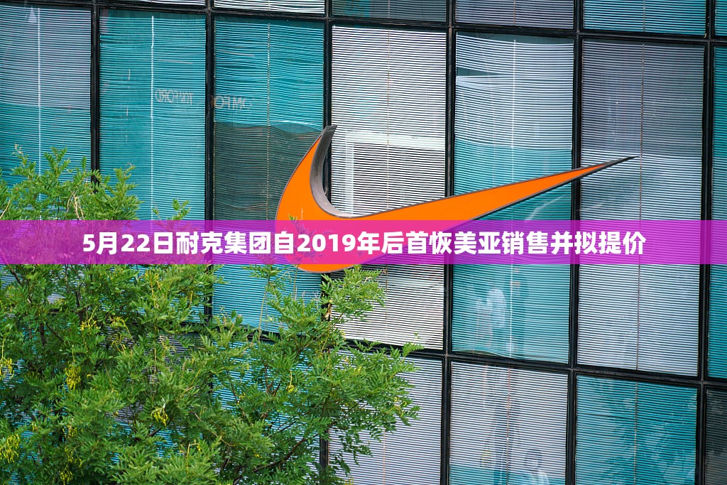 5月22日耐克集团自2019年后首恢美亚销售并拟提价