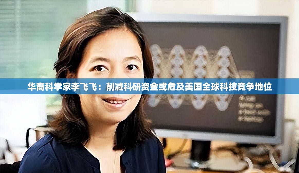 华裔科学家李飞飞：削减科研资金或危及美国全球科技竞争地位