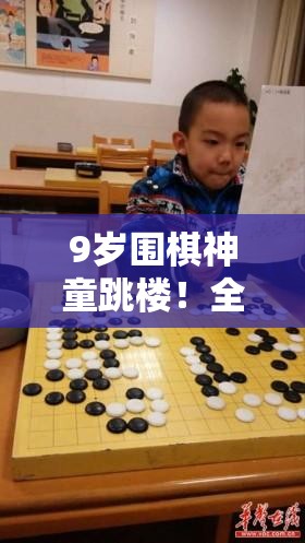 9岁围棋神童跳楼！全国仅300多人的顶尖水平，却因输比赛遭父亲毒打