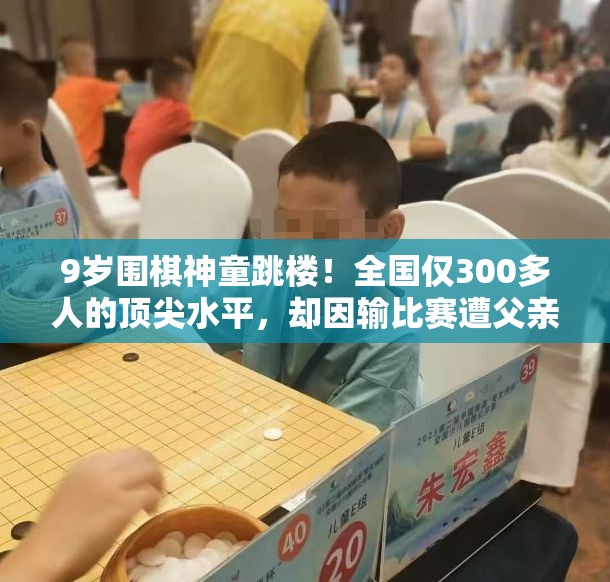 9岁围棋神童跳楼！全国仅300多人的顶尖水平，却因输比赛遭父亲毒打