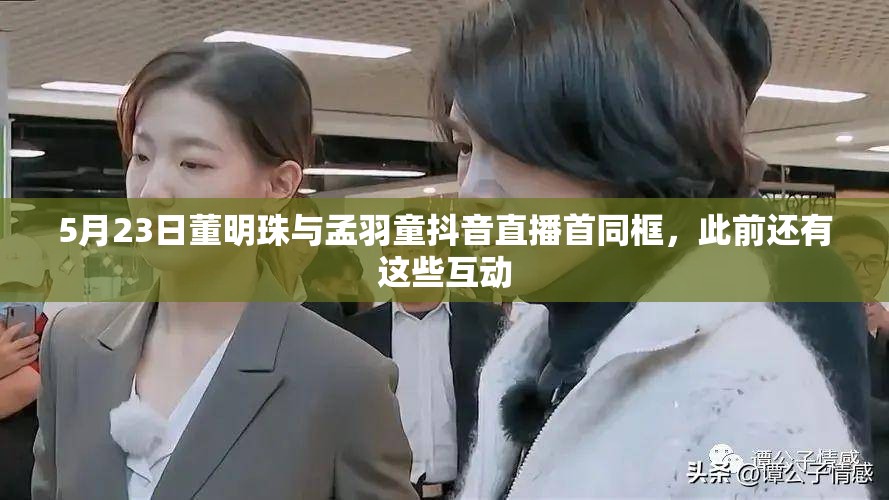 5月23日董明珠与孟羽童抖音直播首同框，此前还有这些互动