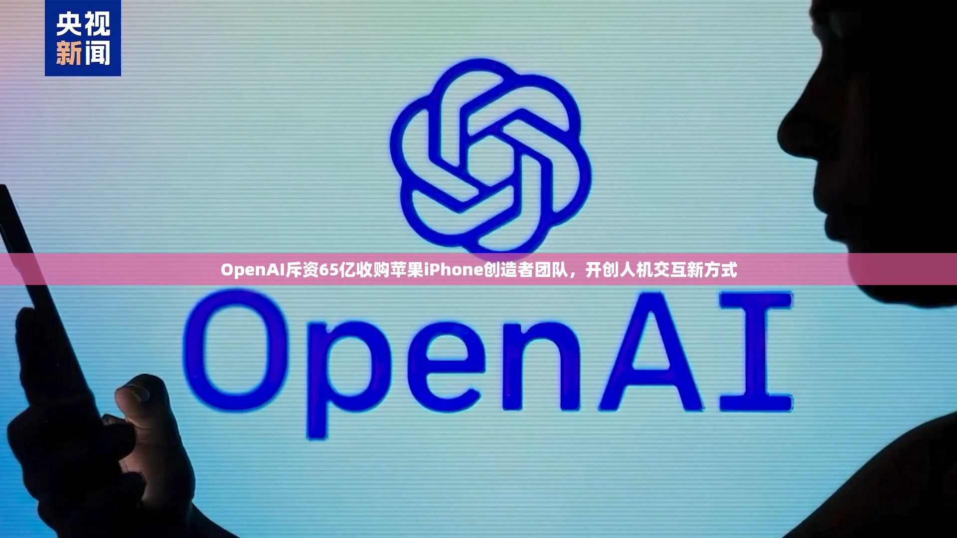 OpenAI斥资65亿收购苹果iPhone创造者团队，开创人机交互新方式