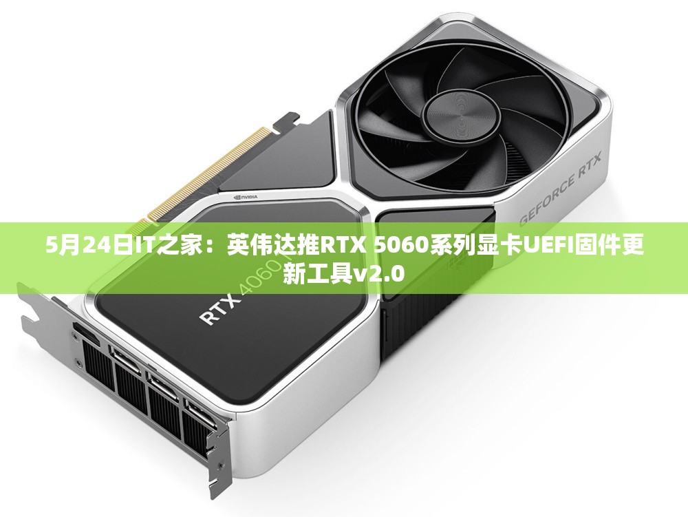 5月24日IT之家：英伟达推RTX 5060系列显卡UEFI固件更新工具v2.0