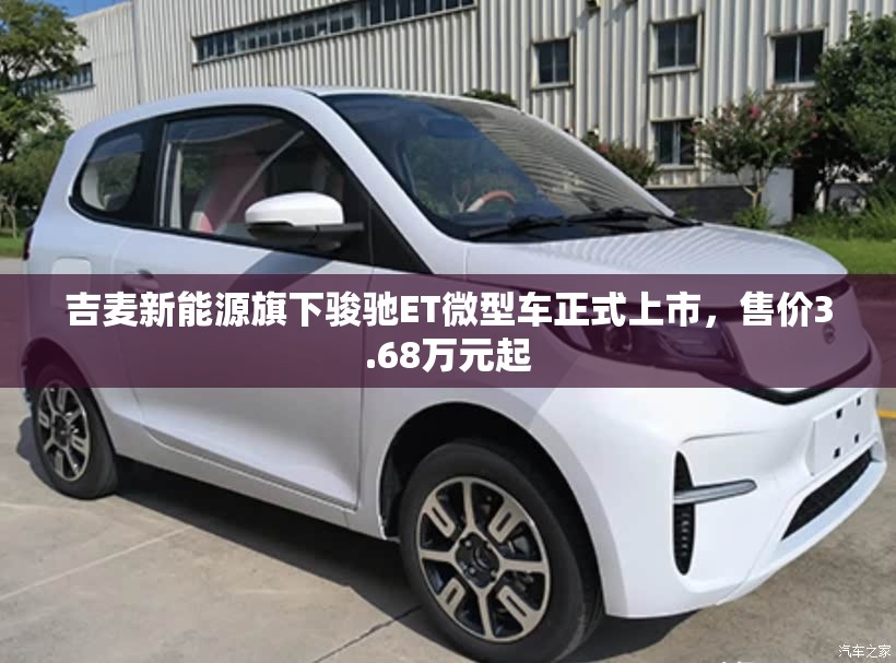 吉麦新能源旗下骏驰ET微型车正式上市，售价3.68万元起