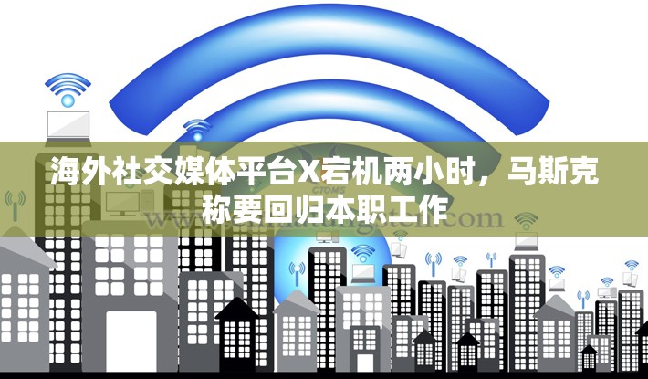 海外社交媒体平台X宕机两小时，马斯克称要回归本职工作
