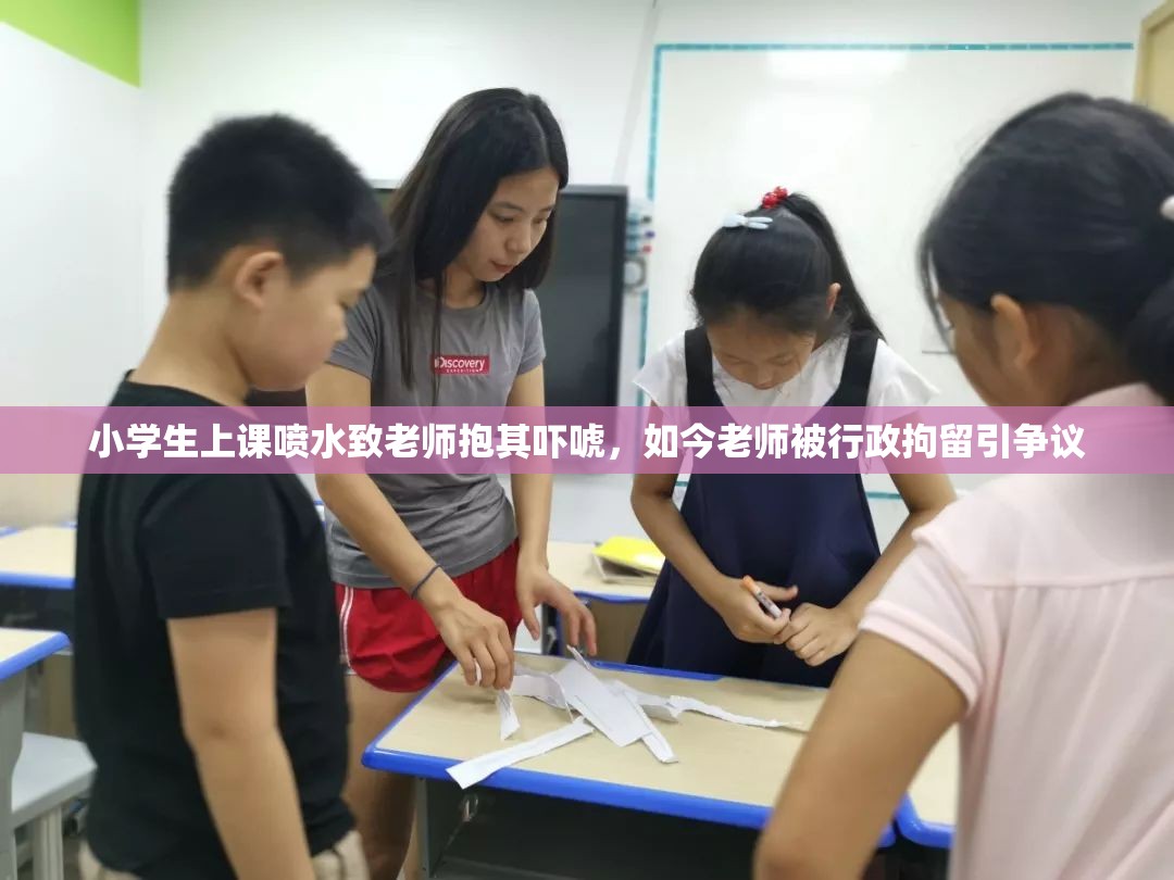 小学生上课喷水致老师抱其吓唬，如今老师被行政拘留引争议