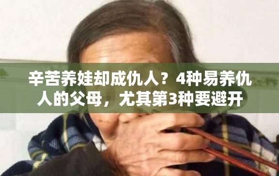 辛苦养娃却成仇人？4种易养仇人的父母，尤其第3种要避开