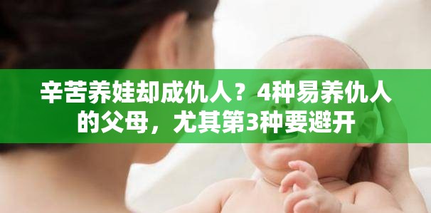 辛苦养娃却成仇人？4种易养仇人的父母，尤其第3种要避开