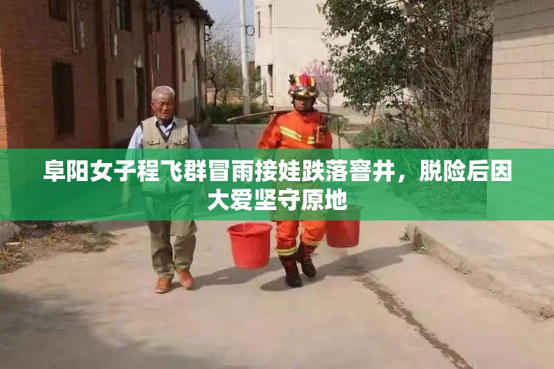 阜阳女子程飞群冒雨接娃跌落窨井，脱险后因大爱坚守原地