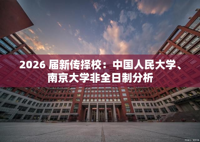 2026 届新传择校：中国人民大学、南京大学非全日制分析