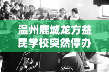 温州鹿城龙方益民学校突然停办，千余学生求学路成谜