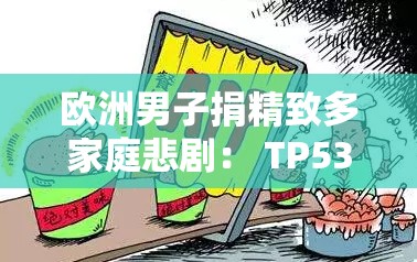 欧洲男子捐精致多家庭悲剧： TP53 基因隐患与监管缺失