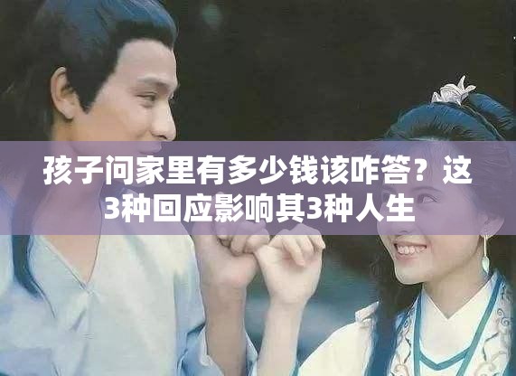 孩子问家里有多少钱该咋答？这3种回应影响其3种人生