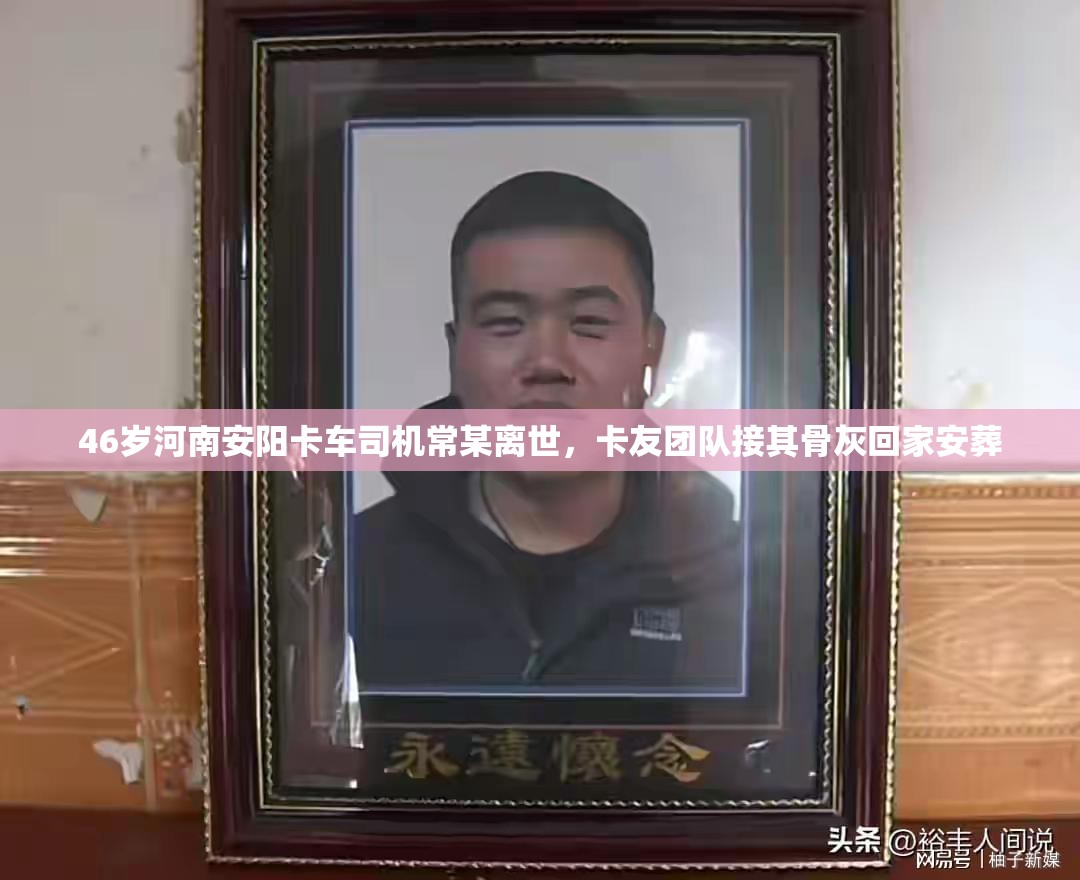 46岁河南安阳卡车司机常某离世，卡友团队接其骨灰回家安葬