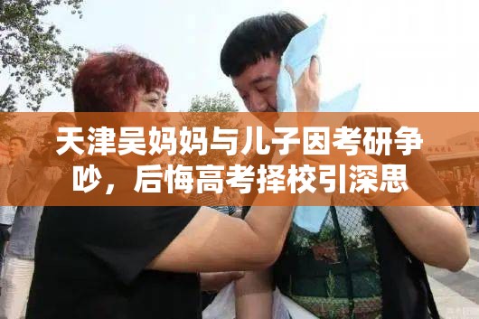 天津吴妈妈与儿子因考研争吵，后悔高考择校引深思