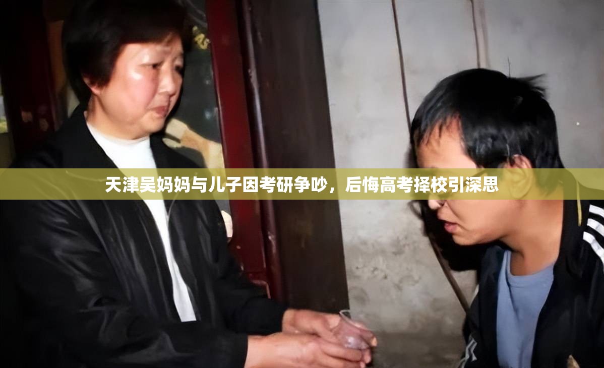 天津吴妈妈与儿子因考研争吵，后悔高考择校引深思
