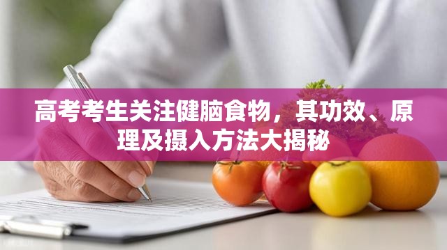 高考考生关注健脑食物，其功效、原理及摄入方法大揭秘