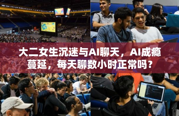 大二女生沉迷与AI聊天，AI成瘾蔓延，每天聊数小时正常吗？