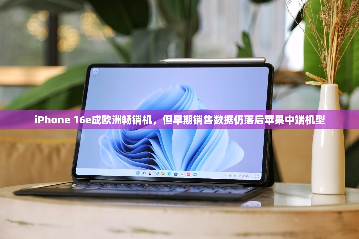 iPhone 16e成欧洲畅销机，但早期销售数据仍落后苹果中端机型