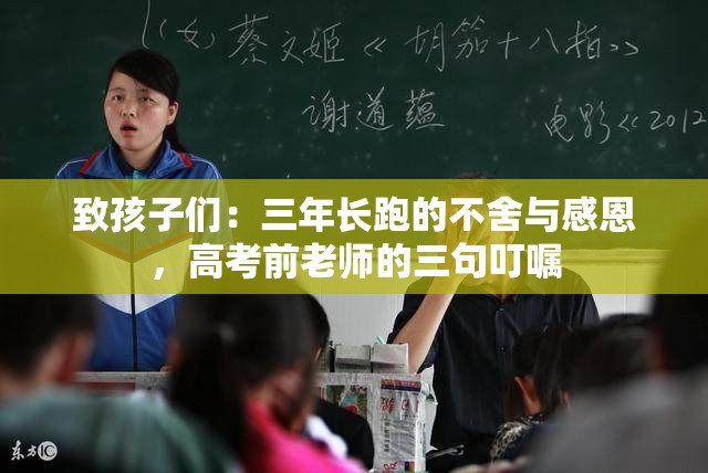 致孩子们：三年长跑的不舍与感恩，高考前老师的三句叮嘱
