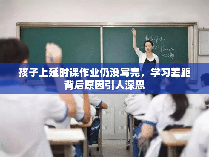 孩子上延时课作业仍没写完，学习差距背后原因引人深思