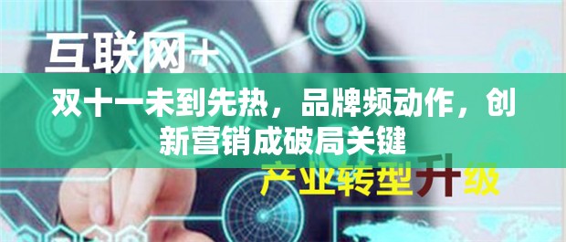 双十一未到先热，品牌频动作，创新营销成破局关键