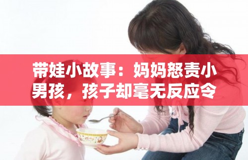 带娃小故事：妈妈怒责小男孩，孩子却毫无反应令人深思