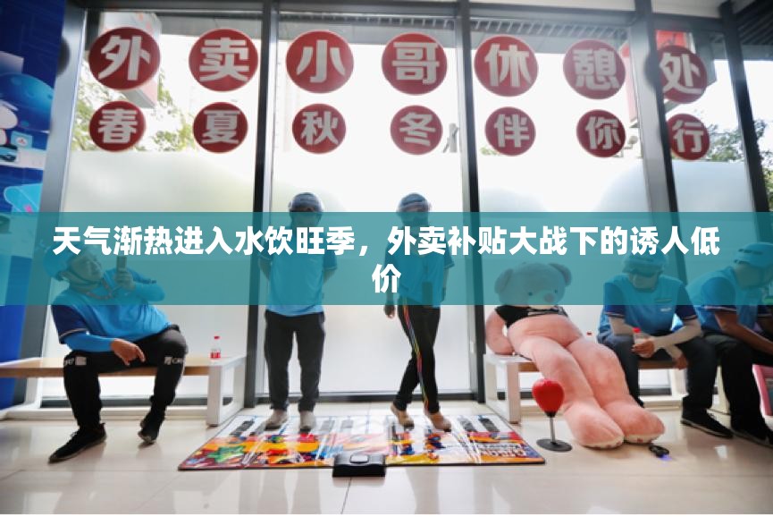 天气渐热进入水饮旺季，外卖补贴大战下的诱人低价